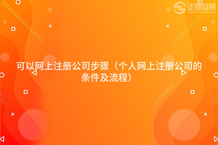 可以网上注册公司步骤（个人网上注册公司的条件及流程）