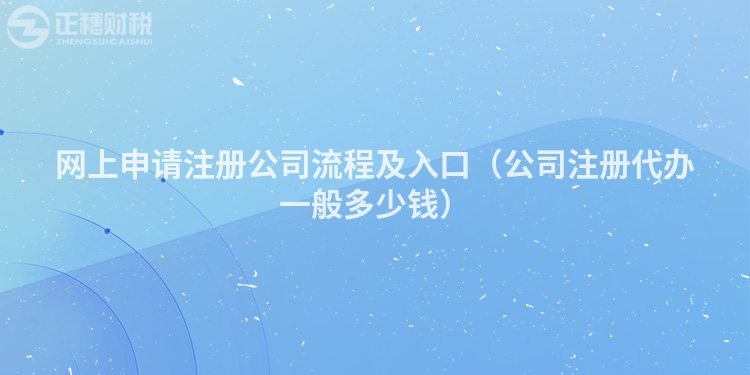 网上申请注册公司流程及入口(公司注册代办一般多少钱)