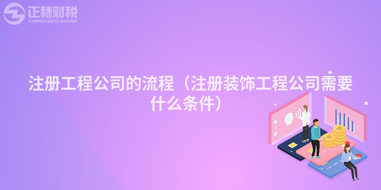 注册工程公司的流程(注册装饰工程公司需要什么条件)