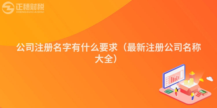 公司注册名字有什么要求(最新注册公司名称大全)