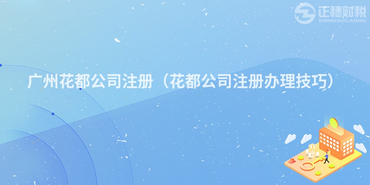 广州花都公司注册(花都公司注册办理技巧)