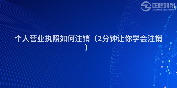 个人营业执照如何注销(2分钟让你学会注销)