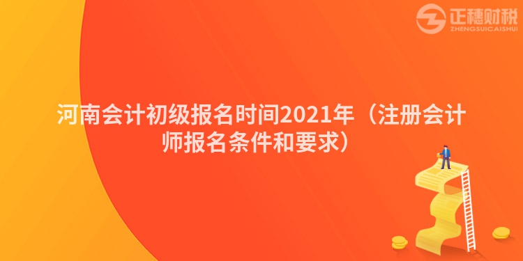 河南会计初级报名时间2021年(注册会计师报名条件和要求)