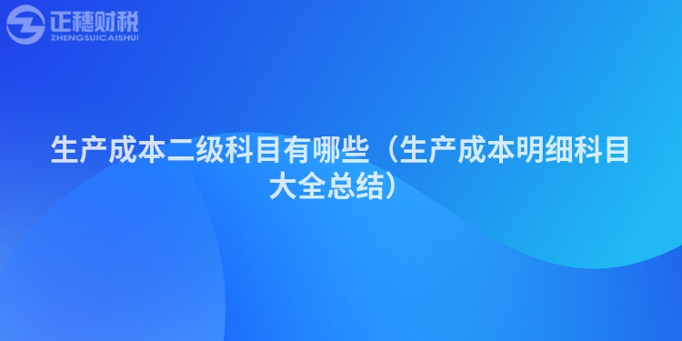 生产成本二级科目有哪些（生产成本明细科目大全总结）