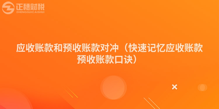 应收账款和预收账款对冲(快速记忆应收账款预收账款口诀)