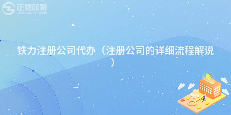 铁力注册公司代办(注册公司的详细流程解说)