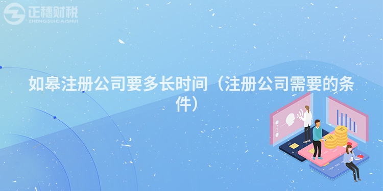 如皋注册公司要多长时间(注册公司需要的条件)