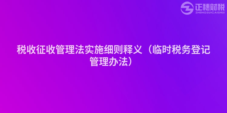 税收征收管理法实施细则释义(临时税务登记管理办法)