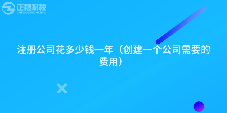 注册公司花多少钱一年(创建一个公司需要的费用)