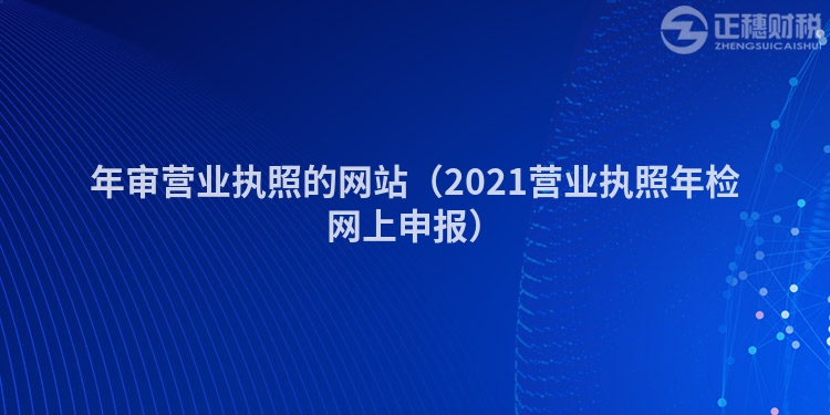 年审营业执照的网站（2021营业执照年检网上申报）