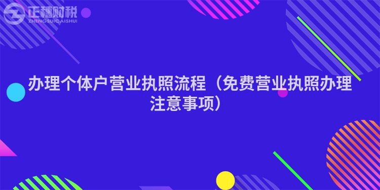 办理个体户营业执照流程（免费营业执照办理注意事项）