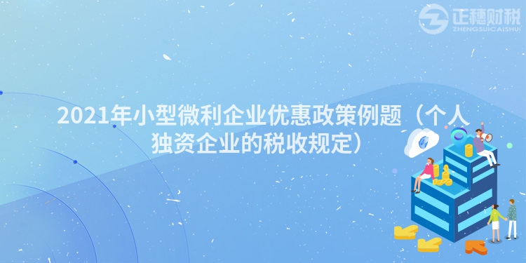 2021年小型微利企业优惠政策例题（个人独资企业的税收规定）