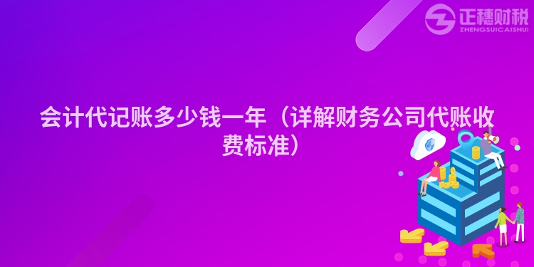 会计代记账多少钱一年(详解财务公司代账收费标准)