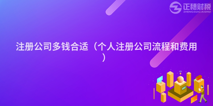 注册公司多钱合适(个人注册公司流程和费用)