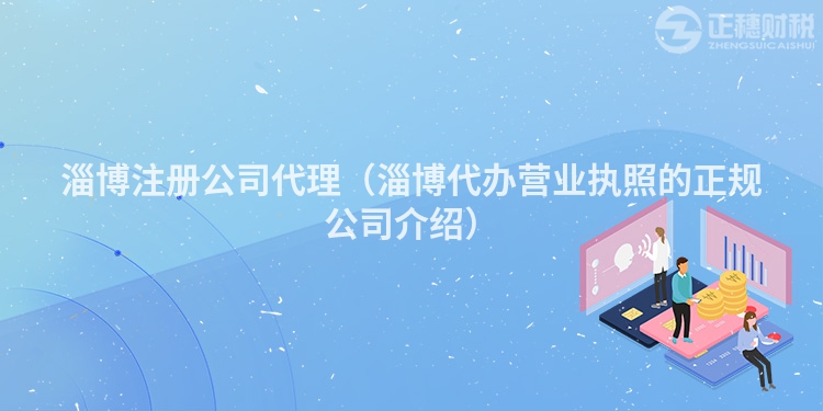 淄博注册公司代理(淄博代办营业执照的正规公司介绍)