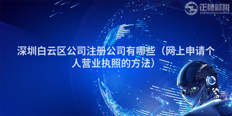 深圳白云区公司注册公司有哪些(网上申请个人营业执照的方法)