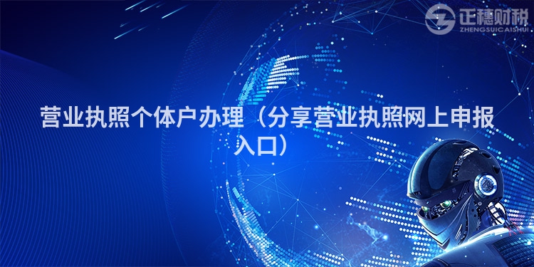 营业执照个体户办理(分享营业执照网上申报入口)