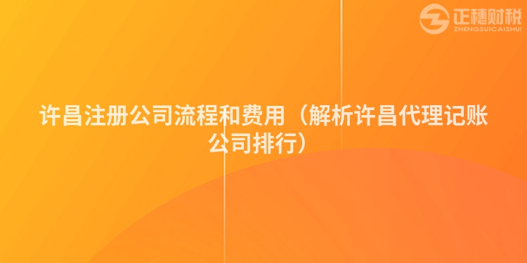 许昌注册公司流程和费用(解析许昌代理记账公司排行)