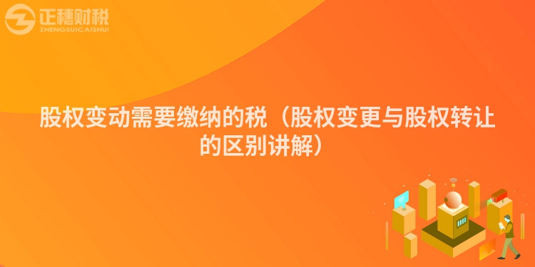 股权变动需要缴纳的税(股权变更与股权转让的区别讲解)