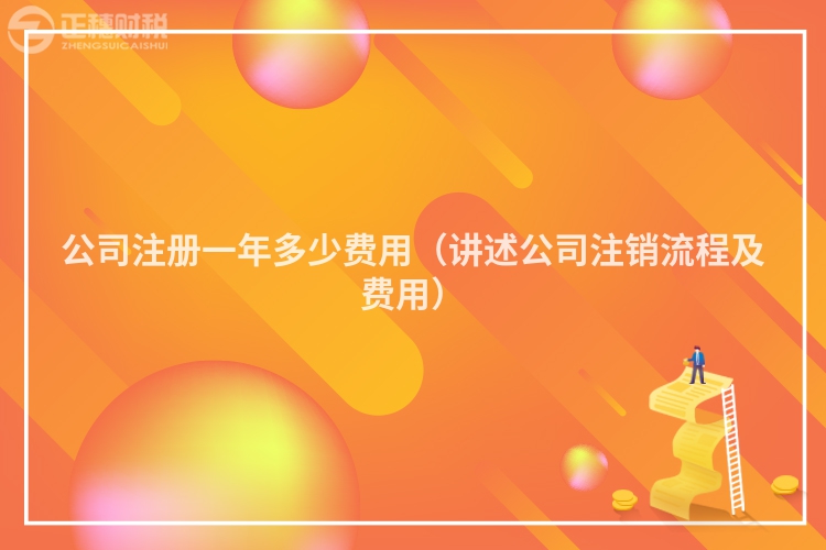 公司注册一年多少费用（讲述公司注销流程及费用）