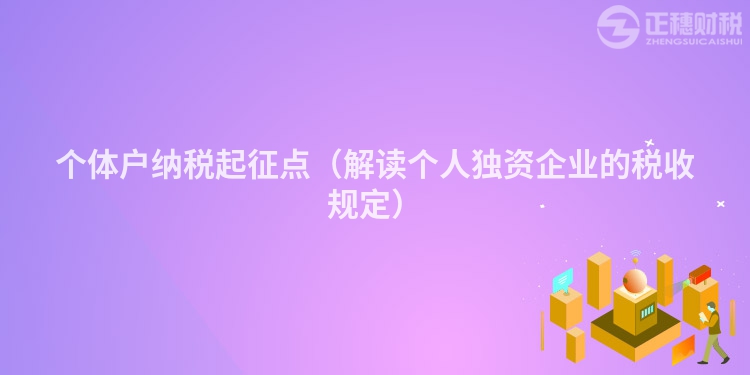 个体户纳税起征点（解读个人独资企业的税收规定）