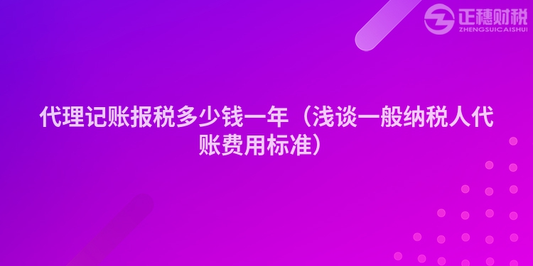 代理记账报税多少钱一年（浅谈一般纳税人代账费用标准）